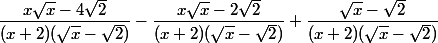 \dfrac{x\sqrt x -4\sqrt 2}{(x+2)(\sqrt x-\sqrt 2)}-\dfrac{x\sqrt x-2\sqrt 2}{(x+2)(\sqrt x-\sqrt 2)}+\dfrac{\sqrt x -\sqrt 2 }{(x+2)(\sqrt x-\sqrt 2)}